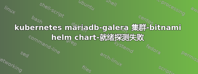 kubernetes mariadb-galera 集群-bitnami helm chart-就绪探测失败