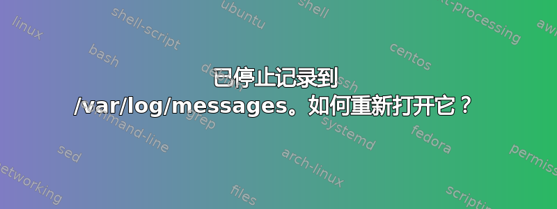 已停止记录到 /var/log/messages。如何重新打开它？