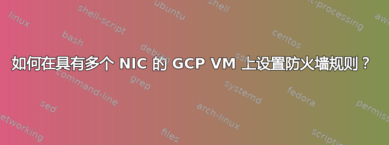 如何在具有多个 NIC 的 GCP VM 上设置防火墙规则？