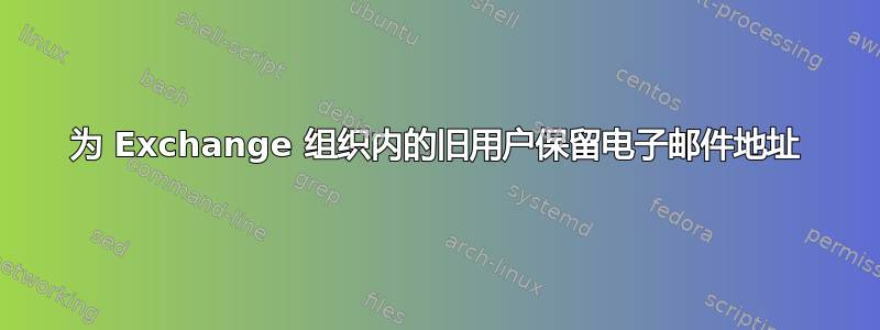 为 Exchange 组织内的旧用户保留电子邮件地址