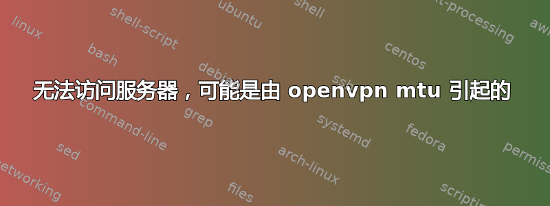 无法访问服务器，可能是由 openvpn mtu 引起的