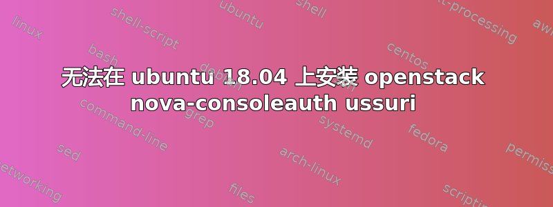 无法在 ubuntu 18.04 上安装 openstack nova-consoleauth ussuri