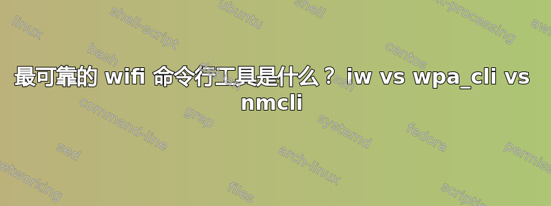 最可靠的 wifi 命令行工具是什么？ iw vs wpa_cli vs nmcli