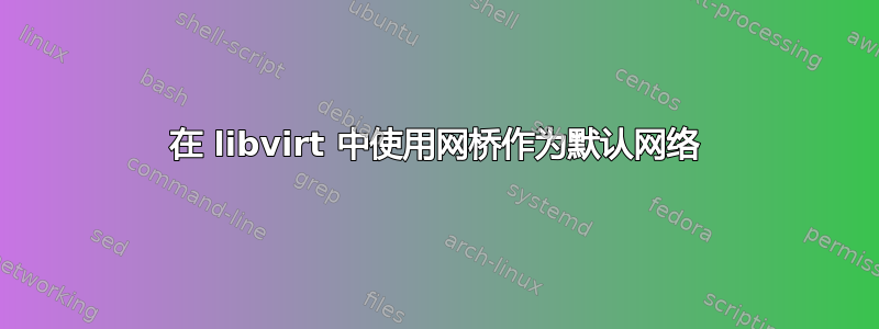 在 libvirt 中使用网桥作为默认网络