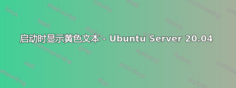 启动时显示黄色文本 - Ubuntu Server 20.04