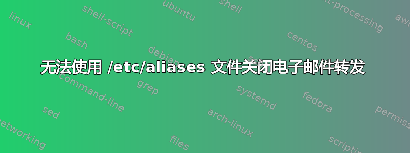 无法使用 /etc/aliases 文件关闭电子邮件转发