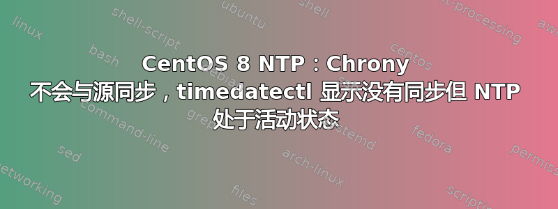 CentOS 8 NTP：Chrony 不会与源同步，timedatectl 显示没有同步但 NTP 处于活动状态