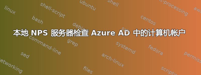 本地 NPS 服务器检查 Azure AD 中的计算机帐户