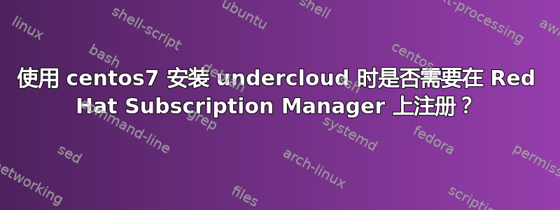 使用 centos7 安装 undercloud 时是否需要在 Red Hat Subscription Manager 上注册？