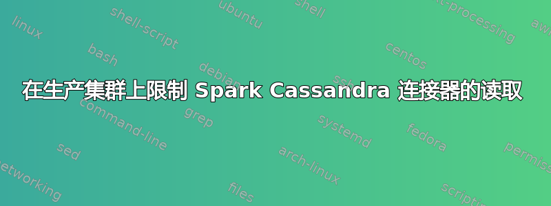 在生产集群上限制 Spark Cassandra 连接器的读取