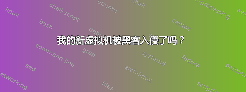 我的新虚拟机被黑客入侵了吗？