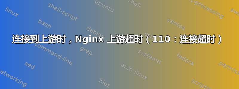 连接到上游时，Nginx 上游超时（110：连接超时）