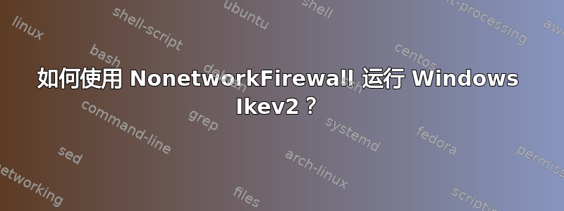 如何使用 NonetworkFirewall 运行 Windows Ikev2？