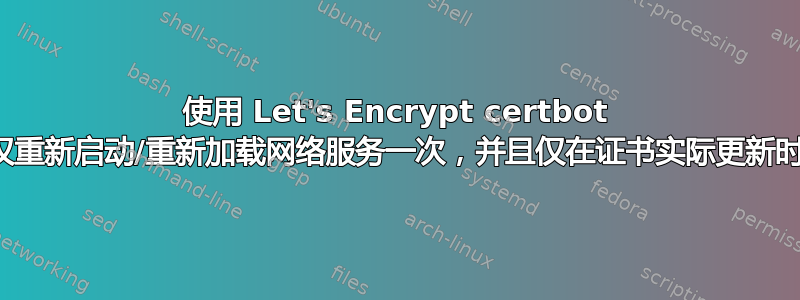 使用 Let's Encrypt certbot 时，如何仅重新启动/重新加载网络服务一次，并且仅在证书实际更新时才执行？