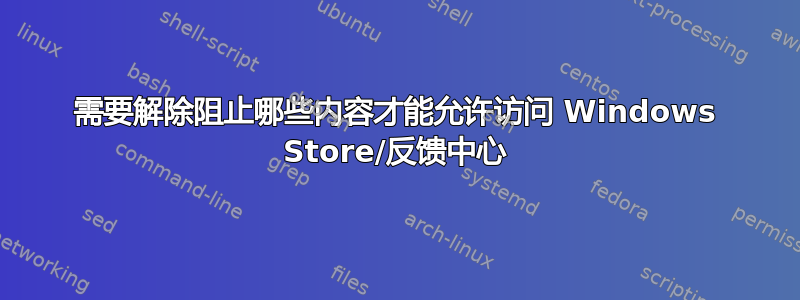 需要解除阻止哪些内容才能允许访问 Windows Store/反馈中心