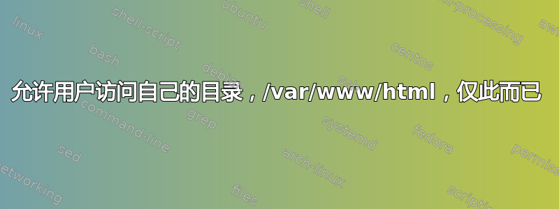 允许用户访问自己的目录，/var/www/html，仅此而已