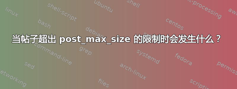 当帖子超出 post_max_size 的限制时会发生什么？