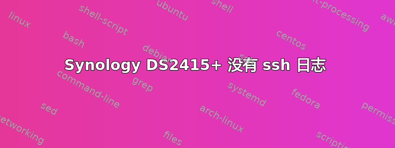 Synology DS2415+ 没有 ssh 日志