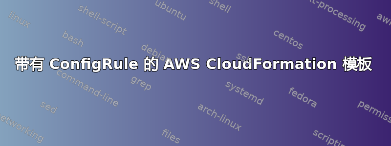 带有 ConfigRule 的 AWS CloudFormation 模板