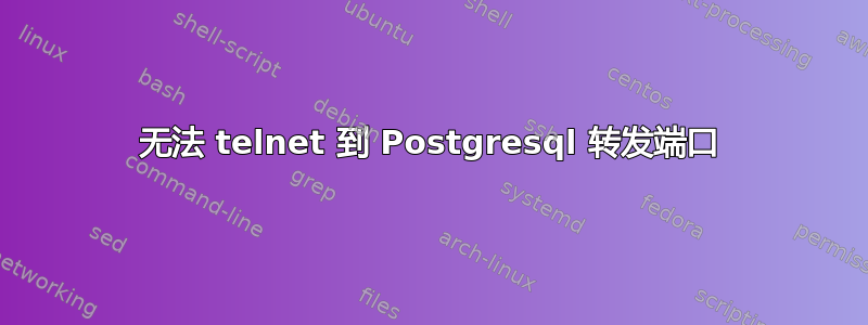 无法 telnet 到 Postgresql 转发端口