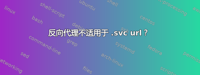 反向代理不适用于 .svc url？