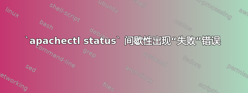 `apachectl status` 间歇性出现“失败”错误