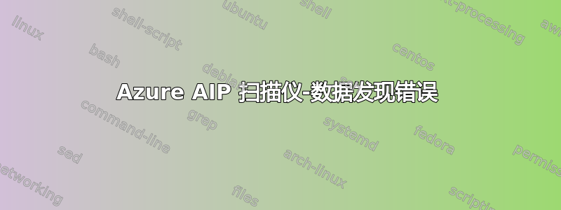 Azure AIP 扫描仪-数据发现错误