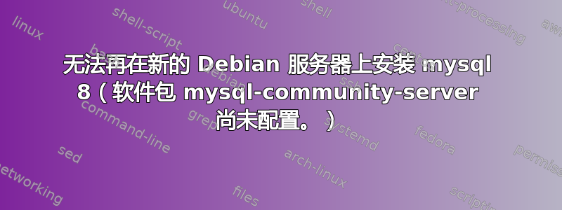 无法再在新的 Debian 服务器上安装 mysql 8（软件包 mysql-community-server 尚未配置。）