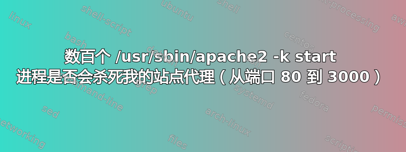 数百个 /usr/sbin/apache2 -k start 进程是否会杀死我的站点代理（从端口 80 到 3000）