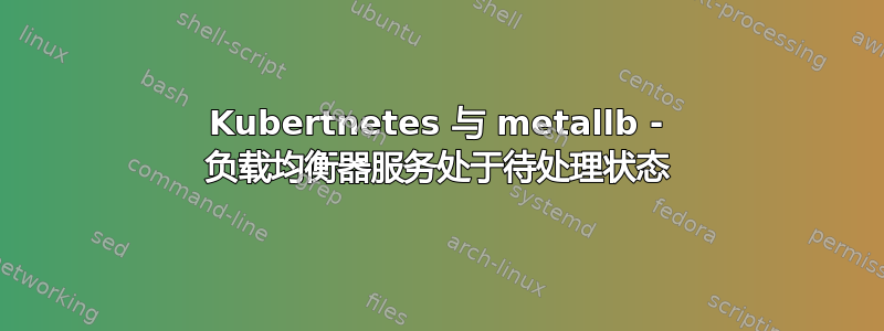 Kubertnetes 与 metallb - 负载均衡器服务处于待处理状态