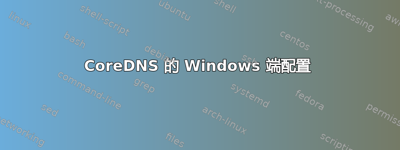 CoreDNS 的 Windows 端配置