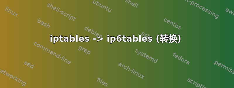 iptables -> ip6tables (转换)