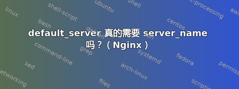 default_server 真的需要 server_name 吗？（Nginx）