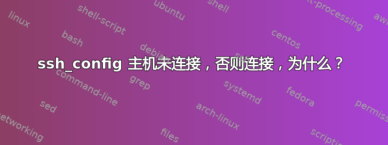 ssh_config 主机未连接，否则连接，为什么？