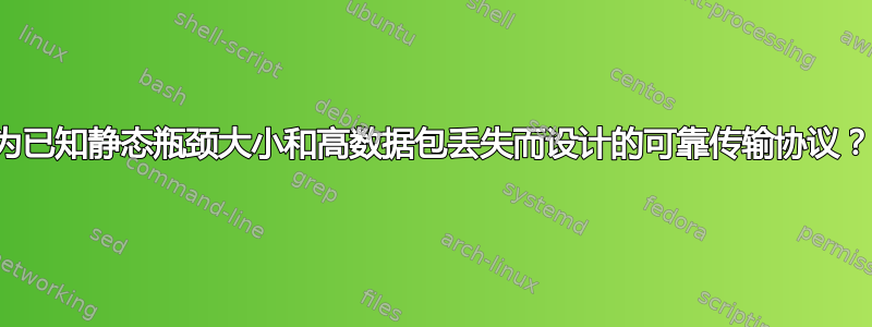 为已知静态瓶颈大小和高数据包丢失而设计的可靠传输协议？