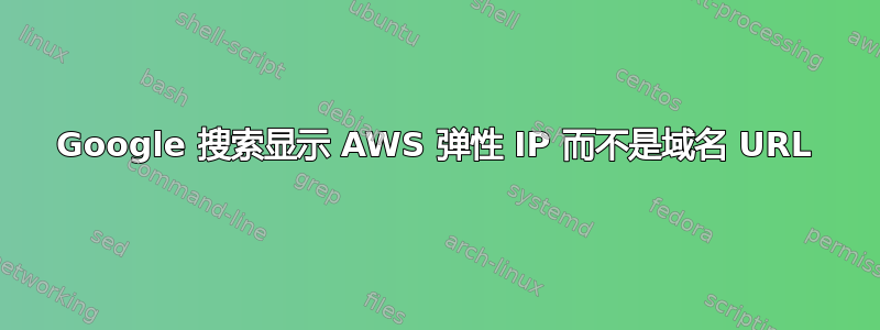 Google 搜索显示 AWS 弹性 IP 而不是域名 URL