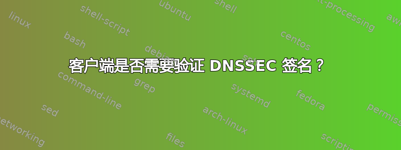 客户端是否需要验证 DNSSEC 签名？