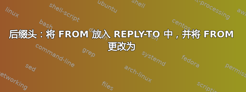 后缀头：将 FROM 放入 REPLY-TO 中，并将 FROM 更改为