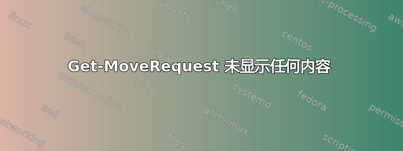 Get-MoveRequest 未显示任何内容