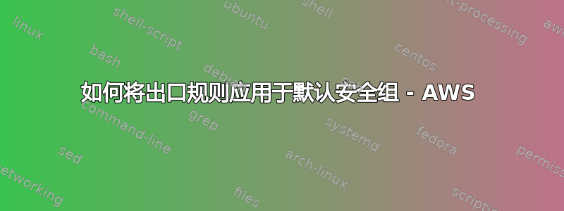 如何将出口规则应用于默认安全组 - AWS