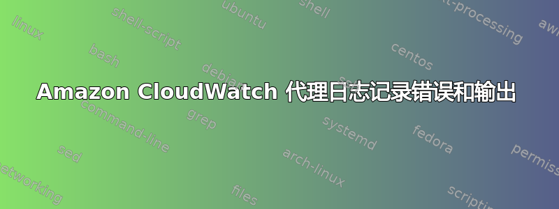 Amazon CloudWatch 代理日志记录错误和输出