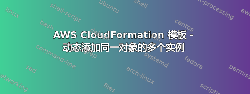 AWS CloudFormation 模板 - 动态添加同一对象的多个实例