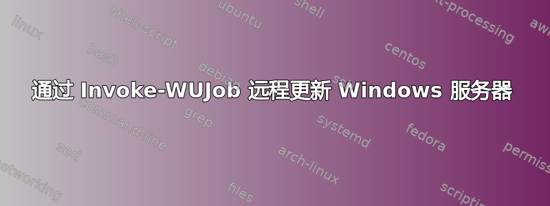 通过 Invoke-WUJob 远程更新 Windows 服务器