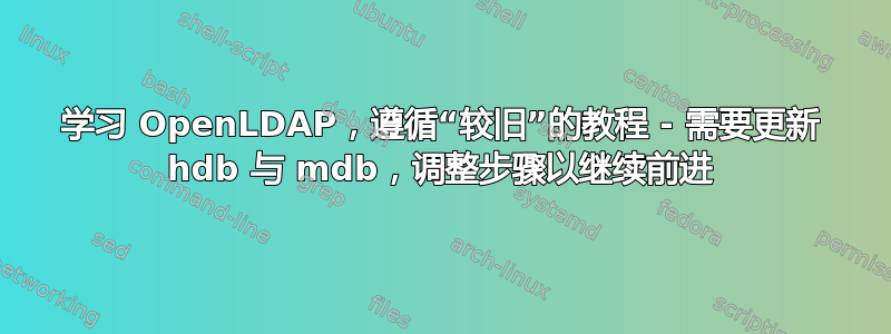 学习 OpenLDAP，遵循“较旧”的教程 - 需要更新 hdb 与 mdb，调整步骤以继续前进