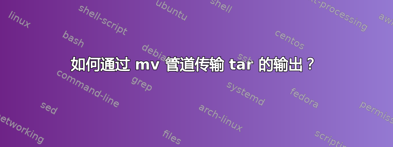 如何通过 mv 管道传输 tar 的输出？