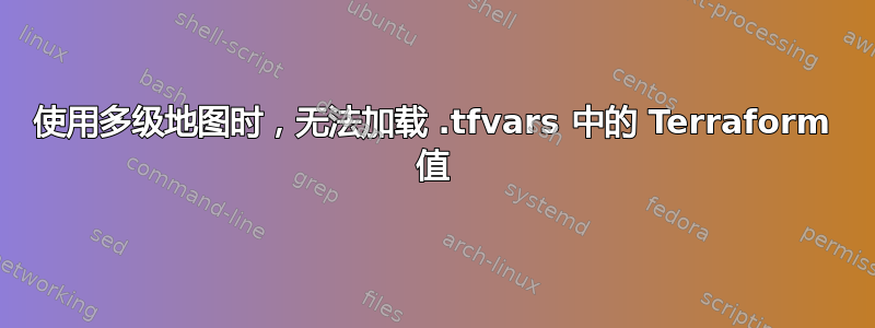 使用多级地图时，无法加载 .tfvars 中的 Terraform 值