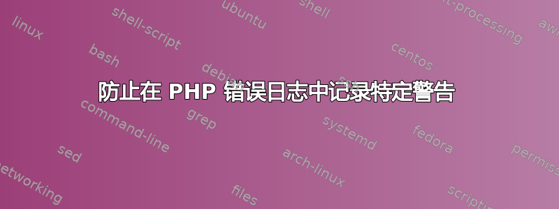 防止在 PHP 错误日志中记录特定警告