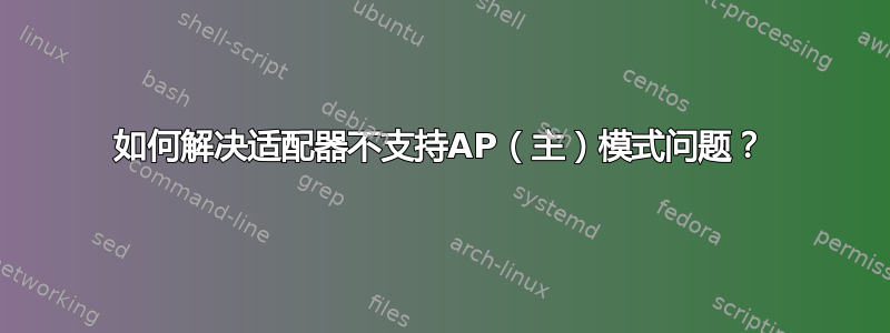 如何解决适配器不支持AP（主）模式问题？