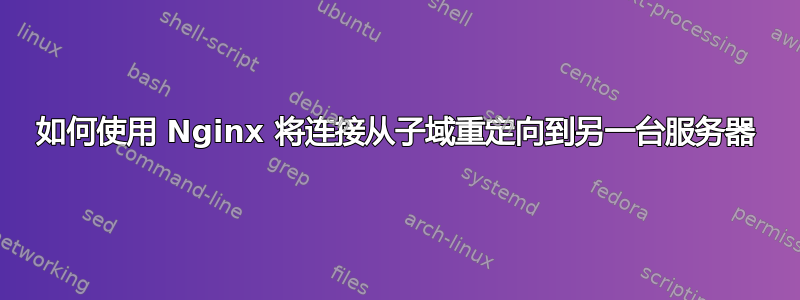 如何使用 Nginx 将连接从子域重定向到另一台服务器