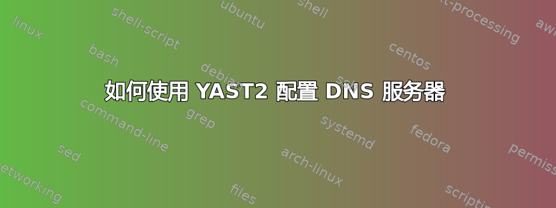 如何使用 YAST2 配置 DNS 服务器